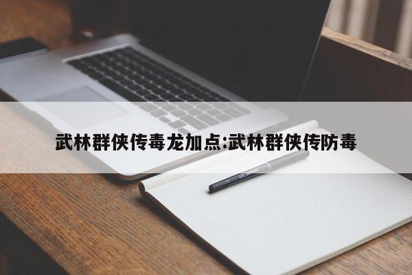 武林群侠传毒龙加点:武林群侠传防毒