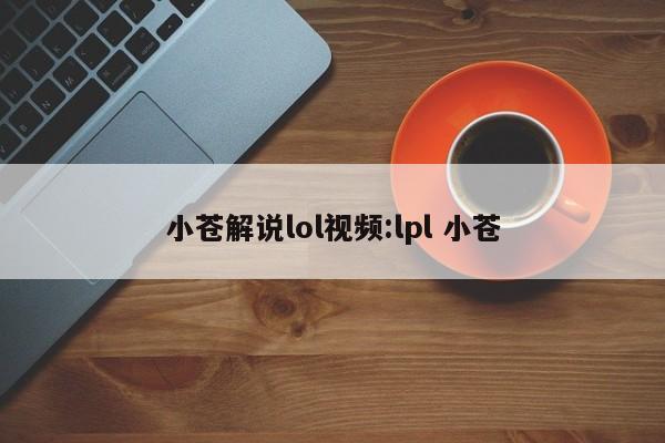 小苍解说lol视频:lpl 小苍