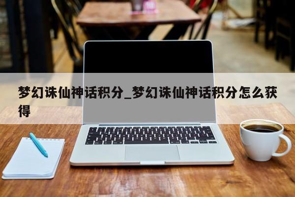 梦幻诛仙神话积分_梦幻诛仙神话积分怎么获得