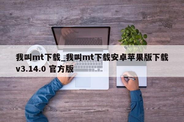 我叫mt下载_我叫mt下载安卓苹果版下载v3.14.0 官方版