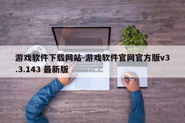 游戏软件下载网站-游戏软件官网官方版v3.3.143 最新版