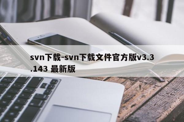 svn下载-svn下载文件官方版v3.3.143 最新版