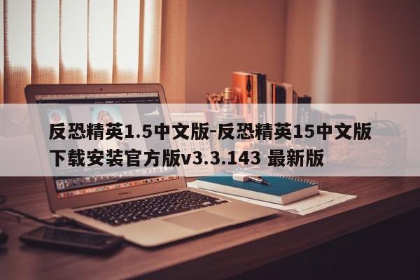 反恐精英1.5中文版-反恐精英15中文版下载安装官方版v3.3.143 最新版