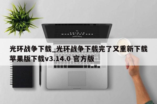 光环战争下载_光环战争下载完了又重新下载苹果版下载v3.14.0 官方版