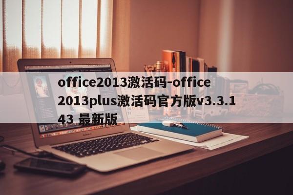 office2013激活码-office2013plus激活码官方版v3.3.143 最新版