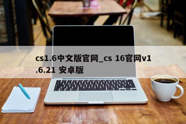 cs1.6中文版官网_cs 16官网v1.6.21 安卓版