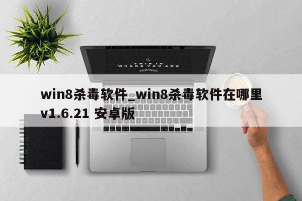 win8杀毒软件_win8杀毒软件在哪里v1.6.21 安卓版