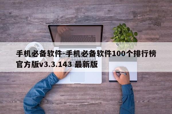 手机必备软件-手机必备软件100个排行榜官方版v3.3.143 最新版