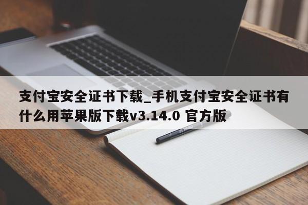 支付宝安全证书下载_手机支付宝安全证书有什么用苹果版下载v3.14.0 官方版