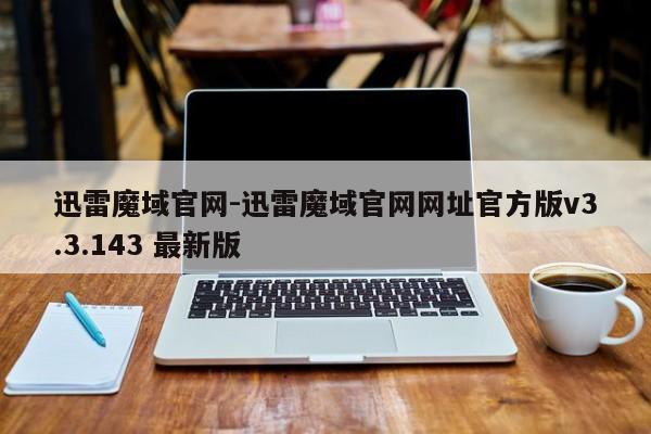 迅雷魔域官网-迅雷魔域官网网址官方版v3.3.143 最新版