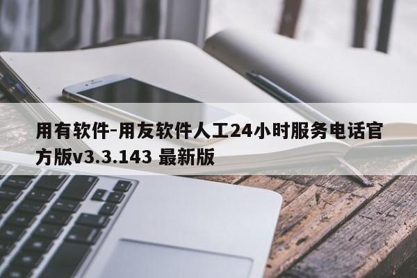 用有软件-用友软件人工24小时服务电话官方版v3.3.143 最新版