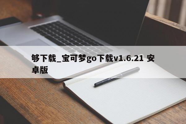 够下载_宝可梦go下载v1.6.21 安卓版