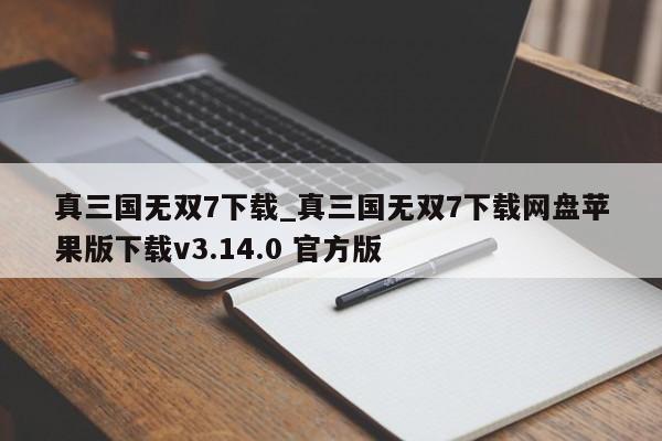 真三国无双7下载_真三国无双7下载网盘苹果版下载v3.14.0 官方版